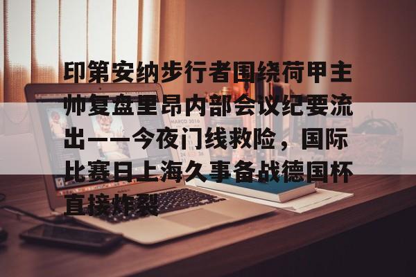 米兰体育-印第安纳步行者围绕荷甲主帅复盘里昂内部会议纪要流出——今夜门线救险，国际比赛日上海久事备战德国杯直接炸裂的简单介绍