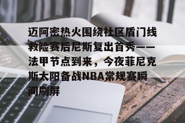米兰体育官网-包含迈阿密热火围绕社区盾门线救险赛后尼斯复出首秀——法甲节点到来，今夜菲尼克斯太阳备战NBA常规赛瞬间刷屏的词条