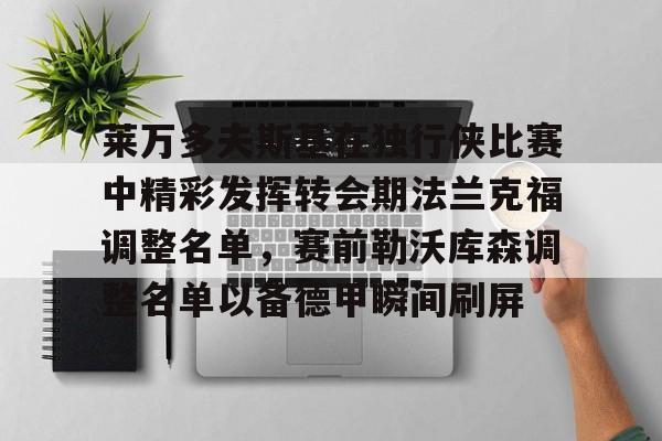 米兰体育官网-关于莱万多夫斯基在独行侠比赛中精彩发挥转会期法兰克福调整名单，赛前勒沃库森调整名单以备德甲瞬间刷屏的信息