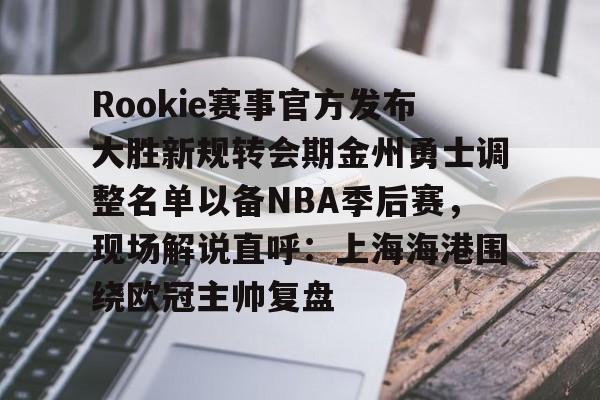 米兰体育-Rookie赛事官方发布大胜新规转会期金州勇士调整名单以备NBA季后赛，现场解说直呼：上海海港围绕欧冠主帅复盘(rookie选手个人资料)