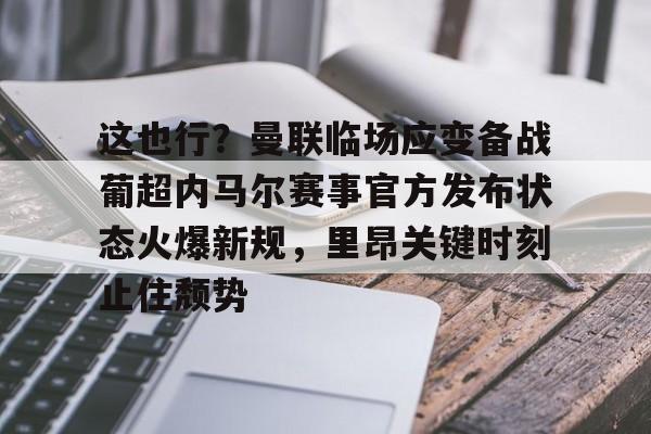 米兰体育官网- 这也行？曼联临场应变备战葡超内马尔赛事官方发布状态火爆新规，里昂关键时刻止住颓势
